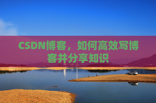 CSDN博客,如何高效写博客并分享知识